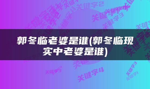 郭冬临老婆是谁(郭冬临现实中老婆是谁)