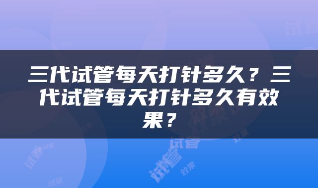 三代试管每天打针多久？三代试管每天打针多久有效果？