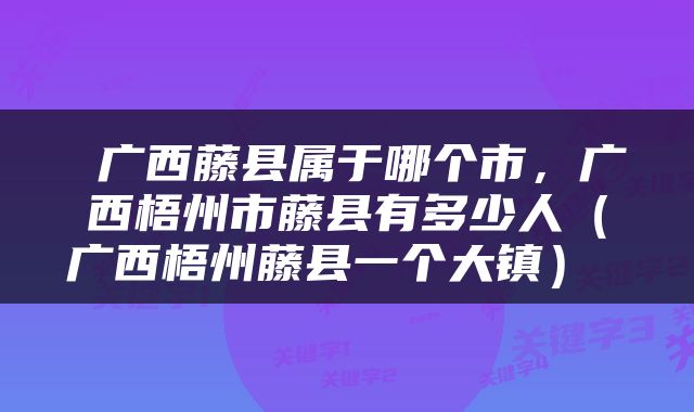  广西藤县属于哪个市，广西梧州市藤县有多少人（广西梧州藤县一个大镇） 