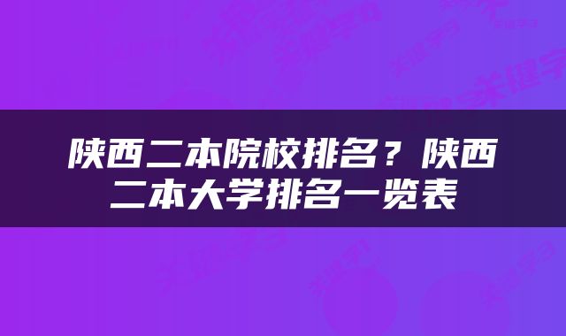 陕西二本院校排名？陕西二本大学排名一览表