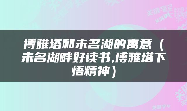 博雅塔和未名湖的寓意（未名湖畔好读书,博雅塔下悟精神）