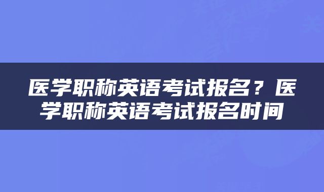 医学职称英语考试报名？医学职称英语考试报名时间