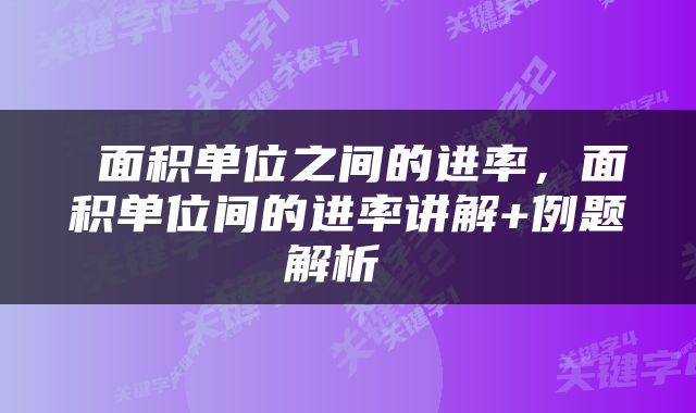  面积单位之间的进率，面积单位间的进率讲解+例题解析 