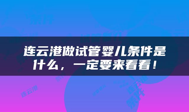连云港做试管婴儿条件是什么，一定要来看看！