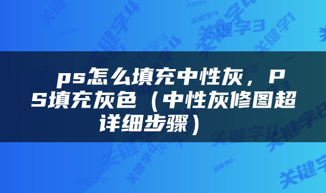  ps怎么填充中性灰，PS填充灰色（中性灰修图超详细步骤） 