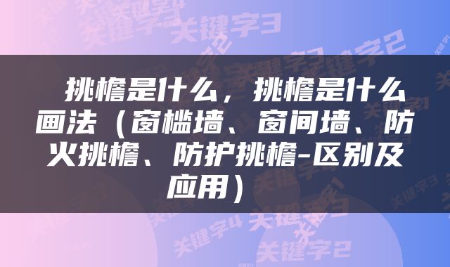  挑檐是什么，挑檐是什么画法（窗槛墙、窗间墙、防火挑檐、防护挑檐-区别及应用） 