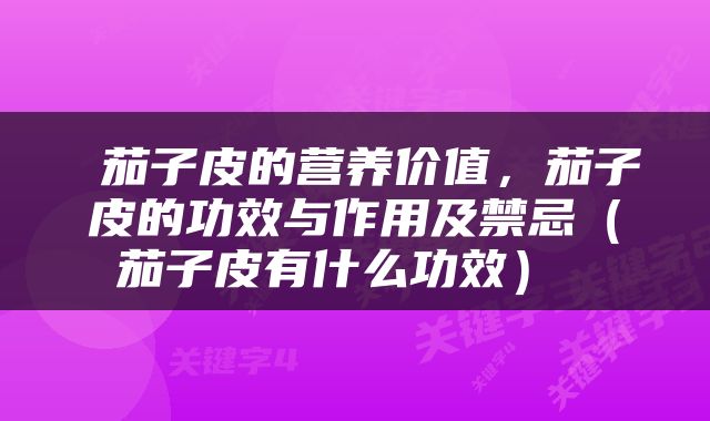  茄子皮的营养价值，茄子皮的功效与作用及禁忌（茄子皮有什么功效） 