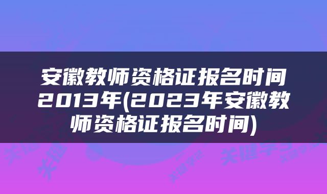 安徽教师资格证报名时间2013年(2023年安徽教师资格证报名时间)