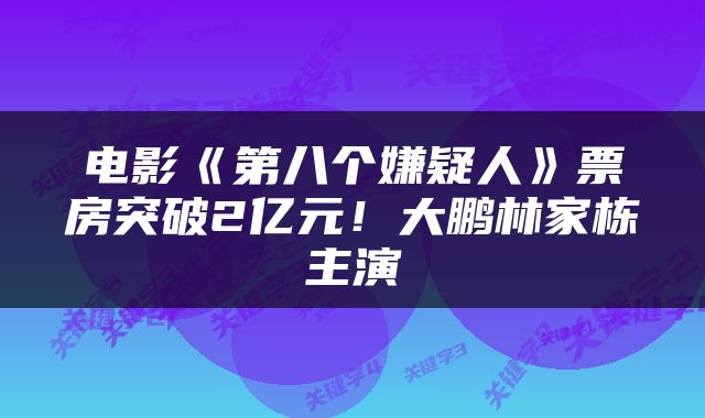 电影《第八个嫌疑人》票房突破2亿元！大鹏林家栋主演