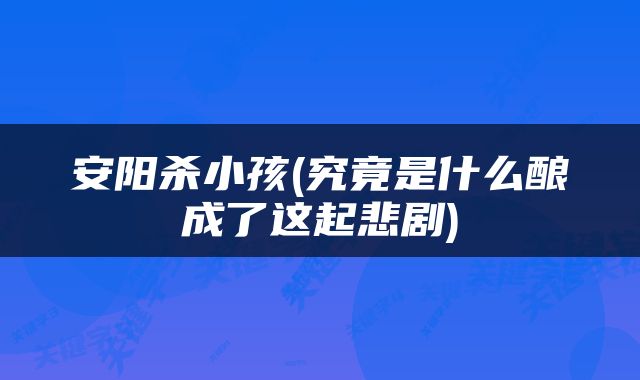 安阳杀小孩(究竟是什么酿成了这起悲剧)