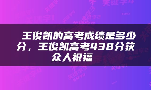  王俊凯的高考成绩是多少分，王俊凯高考438分获众人祝福 