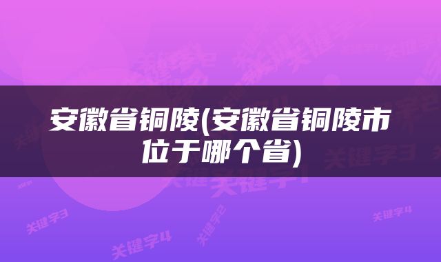 安徽省铜陵(安徽省铜陵市位于哪个省)