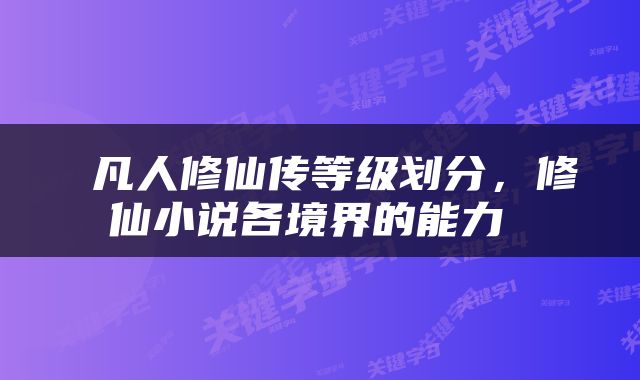  凡人修仙传等级划分，修仙小说各境界的能力 