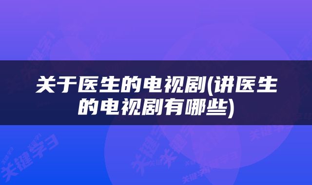关于医生的电视剧(讲医生的电视剧有哪些)