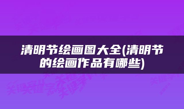 清明节绘画图大全(清明节的绘画作品有哪些)