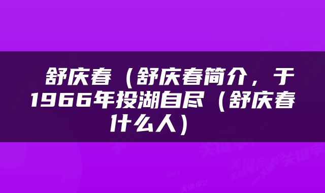  舒庆春（舒庆春简介，于1966年投湖自尽（舒庆春什么人） 