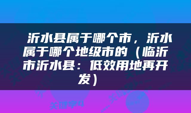  沂水县属于哪个市，沂水属于哪个地级市的（临沂市沂水县：低效用地再开发） 