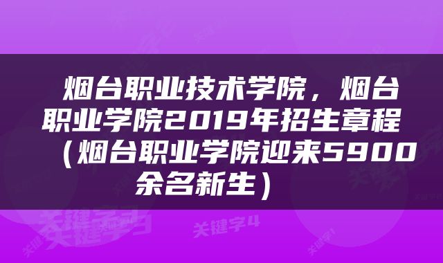  烟台职业技术学院，烟台职业学院2019年招生章程（烟台职业学院迎来5900余名新生） 