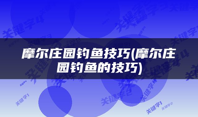 摩尔庄园钓鱼技巧(摩尔庄园钓鱼的技巧)