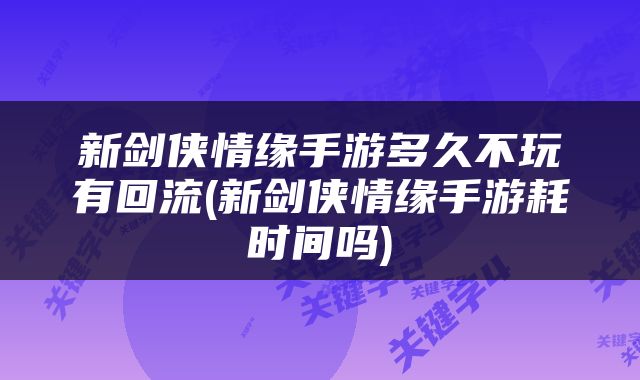 新剑侠情缘手游多久不玩有回流(新剑侠情缘手游耗时间吗)