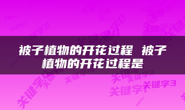 被子植物的开花过程 被子植物的开花过程是