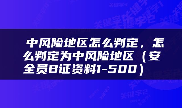  中风险地区怎么判定，怎么判定为中风险地区（安全员B证资料1-500） 