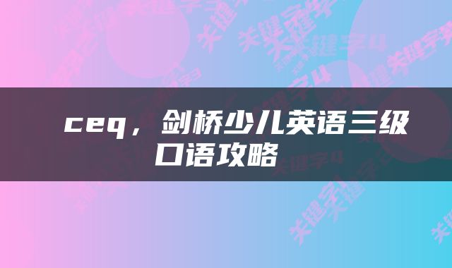 ceq,剑桥少儿英语三级口语攻略