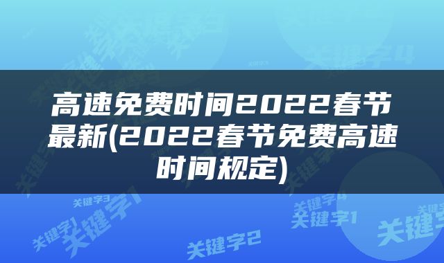 高速免费时间2022春节最新(2022春节免费高速时间规定)