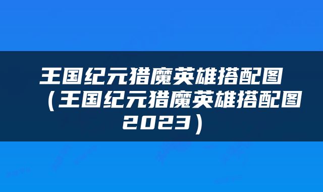 王国纪元猎魔英雄搭配图（王国纪元猎魔英雄搭配图2023）