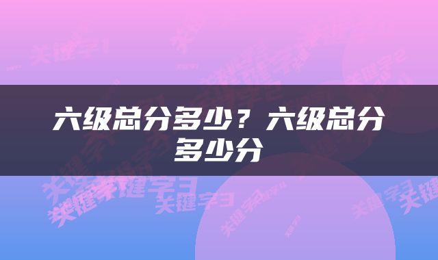 六级总分多少？六级总分多少分
