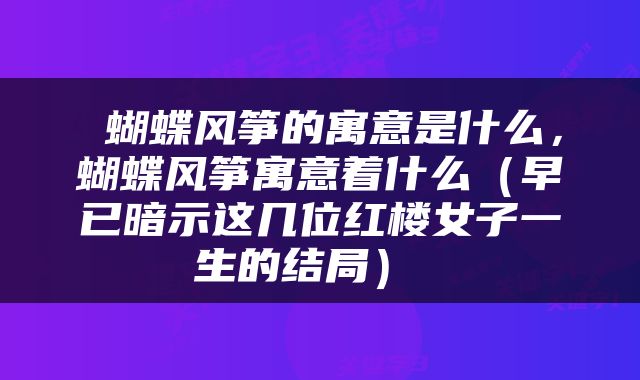  蝴蝶风筝的寓意是什么，蝴蝶风筝寓意着什么（早已暗示这几位红楼女子一生的结局） 