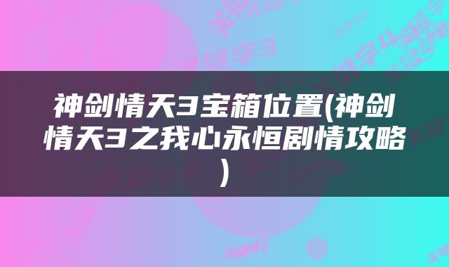 神剑情天3宝箱位置(神剑情天3之我心永恒剧情攻略)