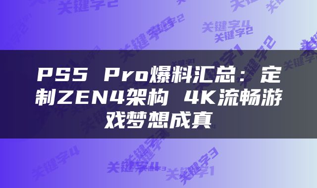 PS5 Pro爆料汇总：定制ZEN4架构 4K流畅游戏梦想成真