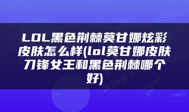 LOL黑色荆棘莫甘娜炫彩皮肤怎么样(lol莫甘娜皮肤刀锋女王和黑色荆棘哪个好)