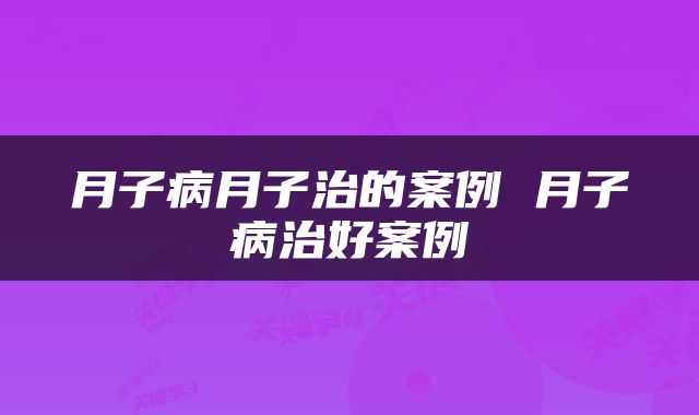 月子病月子治的案例 月子病治好案例