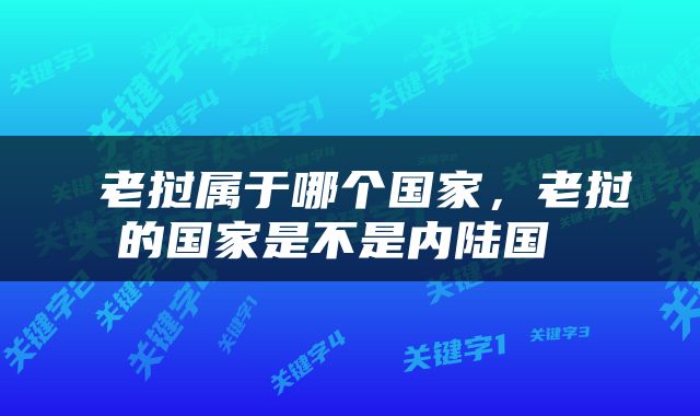  老挝属于哪个国家，老挝的国家是不是内陆国 