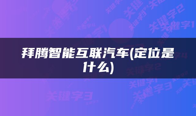 拜腾智能互联汽车(定位是什么)