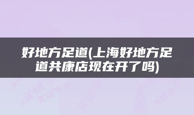 好地方足道(上海好地方足道共康店现在开了吗)