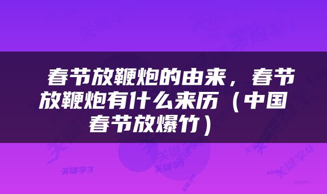  春节放鞭炮的由来，春节放鞭炮有什么来历（中国春节放爆竹） 