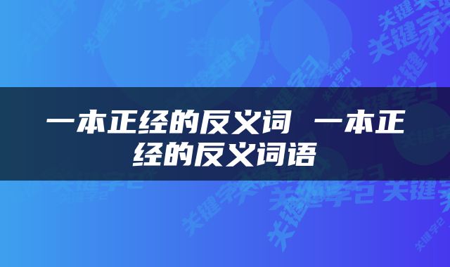 一本正经的反义词 一本正经的反义词语