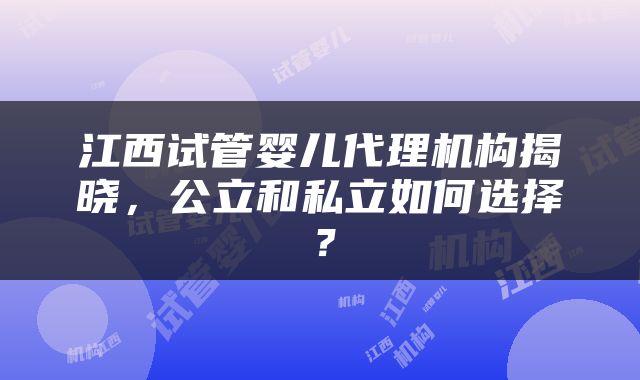 江西试管婴儿代理机构揭晓，公立和私立如何选择？