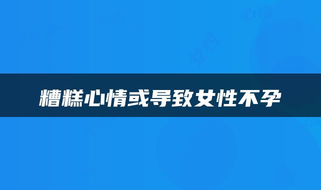 糟糕心情或导致女性不孕