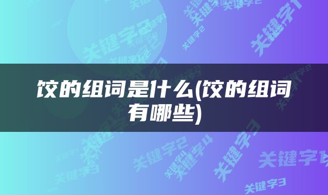 饺的组词是什么(饺的组词有哪些)