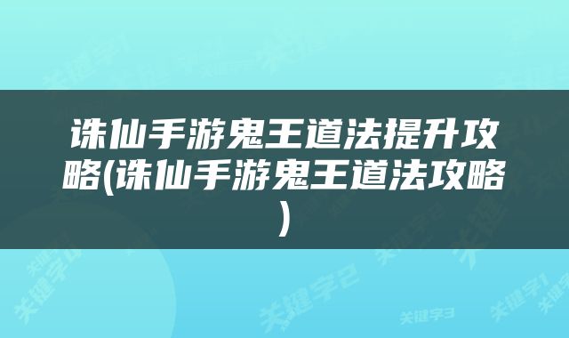 诛仙手游鬼王道法提升攻略(诛仙手游鬼王道法攻略)