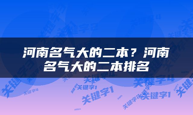 河南名气大的二本？河南名气大的二本排名