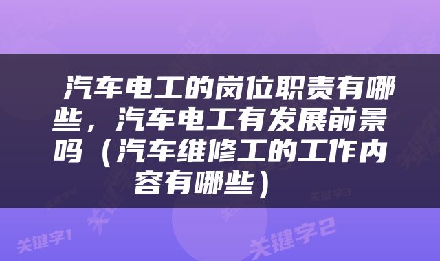 汽车电工的岗位职责有哪些，汽车电工有发展前景吗（汽车维修工的工作内容有哪些） 