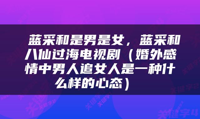  蓝采和是男是女，蓝采和八仙过海电视剧（婚外感情中男人追女人是一种什么样的心态） 