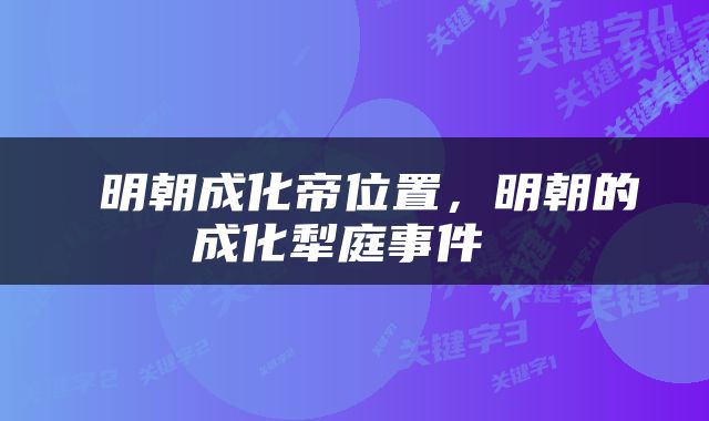  明朝成化帝位置，明朝的成化犁庭事件 