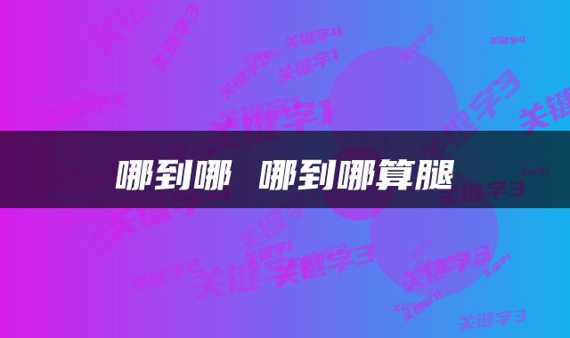 哪到哪 哪到哪算腿