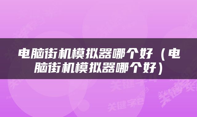 电脑街机模拟器哪个好（电脑街机模拟器哪个好）